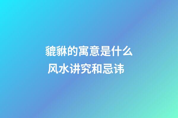 貔貅的寓意是什么 风水讲究和忌讳